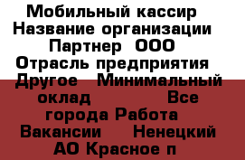 Мобильный кассир › Название организации ­ Партнер, ООО › Отрасль предприятия ­ Другое › Минимальный оклад ­ 40 000 - Все города Работа » Вакансии   . Ненецкий АО,Красное п.